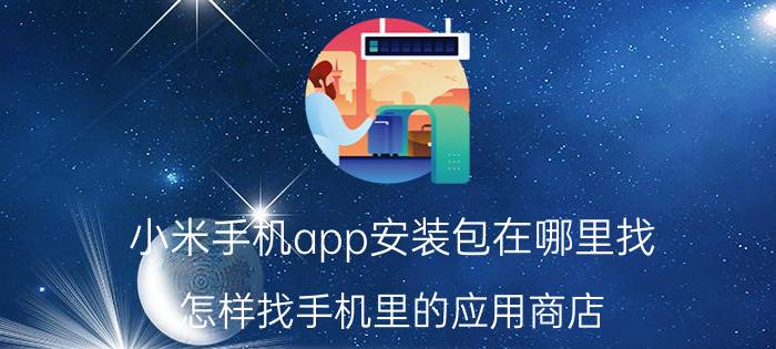 小米手机app安装包在哪里找 怎样找手机里的应用商店？